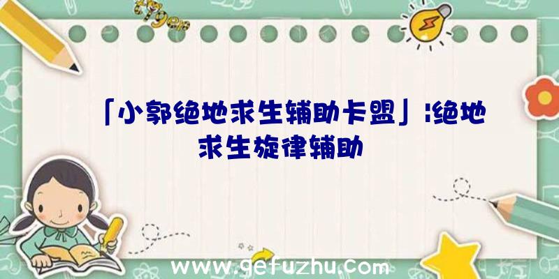 「小郭绝地求生辅助卡盟」|绝地求生旋律辅助